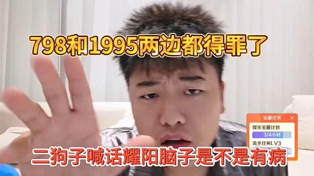 二狗子喊话耀阳脑子是不是有病，798和1995两边都得罪了