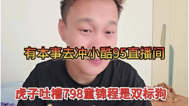 虎子吐槽798童锦程是双标狗，有本事去冲95直播间啊