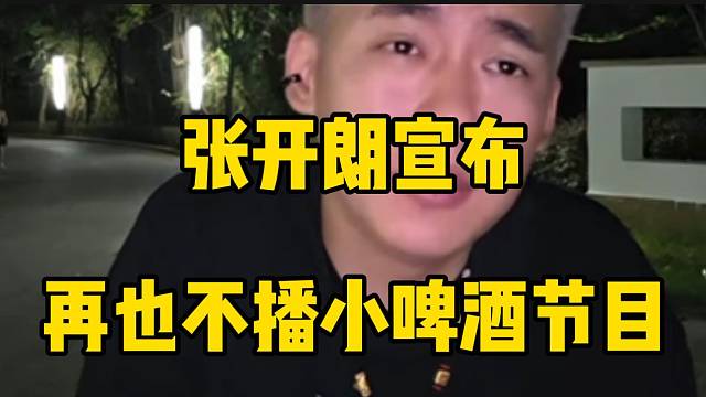 张开朗宣布以后再也不播小啤酒节目，有利有弊！
