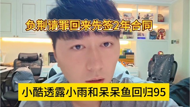 小酷透露小雨和呆呆鱼回归95，负荆请罪先签两年合同