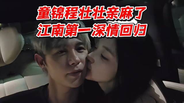 童锦程壮壮亲麻了！江南第一深情回归