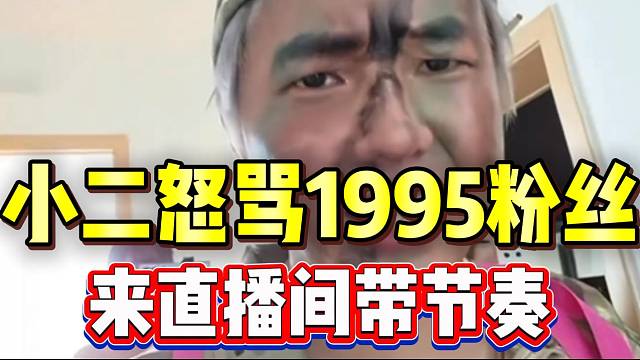 小二联动张开朗后被95粉丝带节奏，随后怒骂直播间组织牌子！