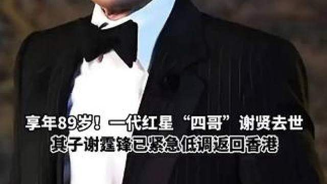 享年89岁！一代红星“四哥”谢贤去世，其子谢霆锋已紧急返回香港