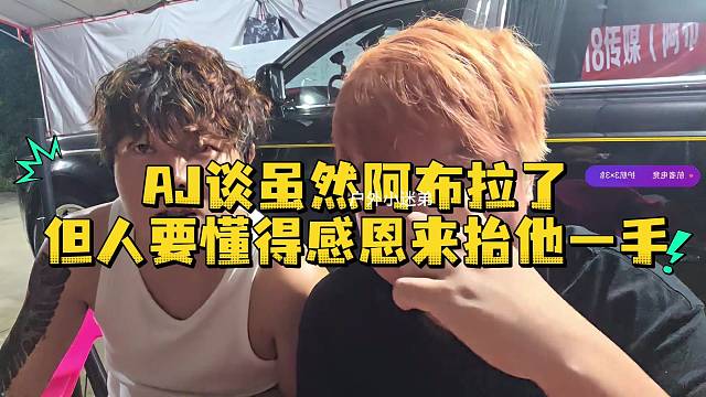 AJ谈虽然阿布拉了但人要懂得感恩来抬他一手