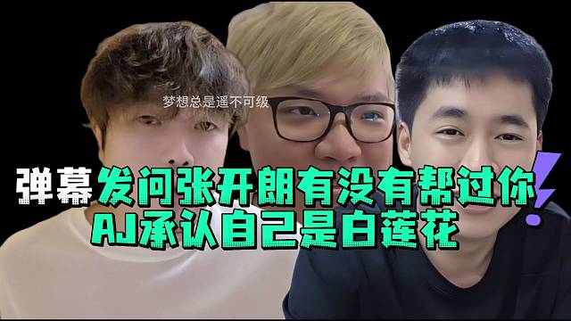 弹幕发问张开郎有没有帮过你AJ承认自己是白莲花