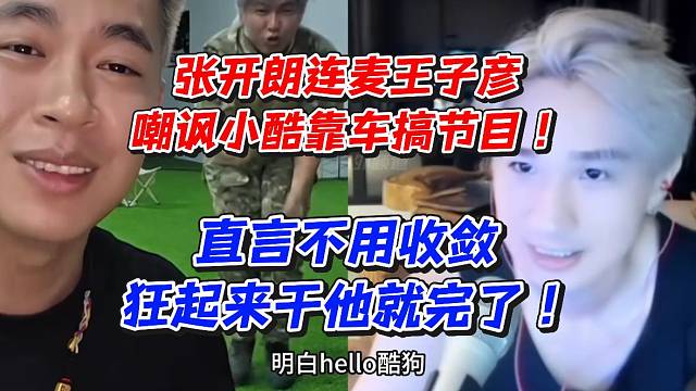 张开朗连麦王子彦嘲讽小酷靠车搞节目！直言不用收敛狂起来干他就完了