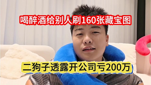 二狗子透露开公司亏损200万，喝醉酒还给别人刷160张藏宝图