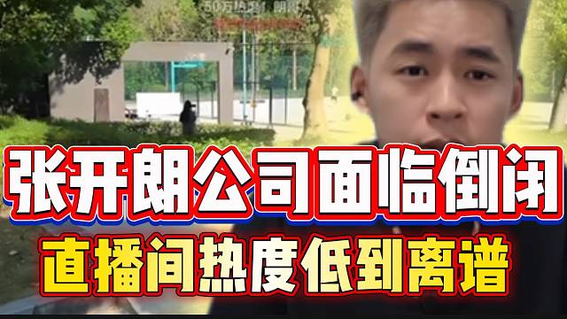 张开朗ZKL公司面临倒闭？直播间热度低到离谱！
