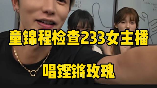 童锦程检查233女主播唱铿锵玫瑰，这下废了！