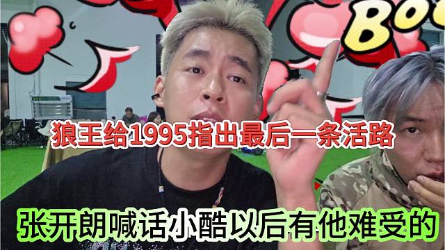 张开朗喊话小酷以后有他难受，狼王给1995指出最后一条活路