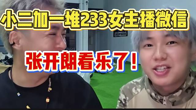 小二加一堆233女主播微信，张开朗发现后惊呆了！
