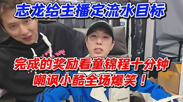 志龙给主播定流水目标！完成的奖励看童锦程十分钟嘲讽小酷全场爆笑