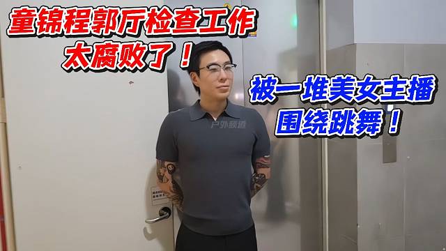 童锦程郭厅检查工作太腐败了！被一堆美女主播围绕跳舞