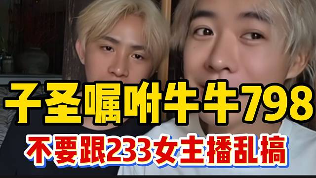 子圣嘱咐牛牛798，到233基地后一定不要跟女主播乱搞！