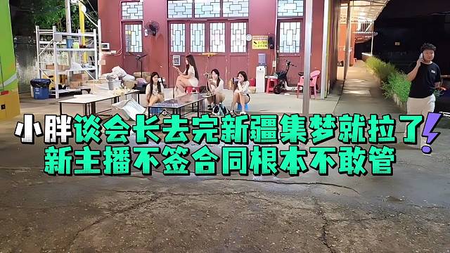 小胖谈会长去玩新疆集梦就拉了新主播不签合同根本不敢管