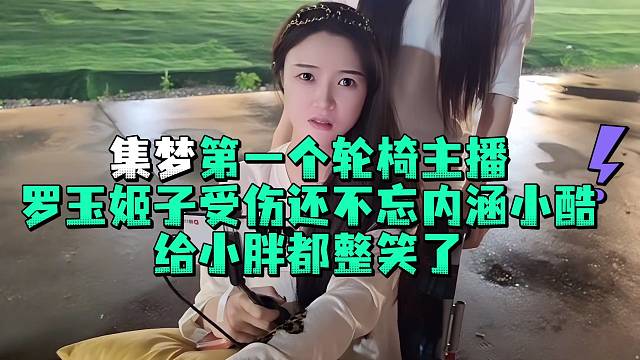 集梦第一个轮椅主播罗玉姬子受伤还不忘内涵小酷给小胖都整笑了