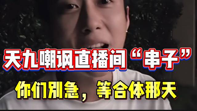 天九嘲讽直播间“串子”！等跟童锦程子圣合体的那天他们会急死！