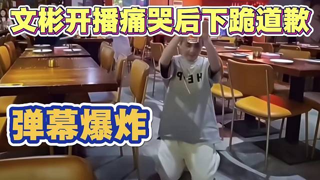 文彬开播痛哭后下跪给粉丝和小二道歉 弹幕爆炸 刷屏何意味？