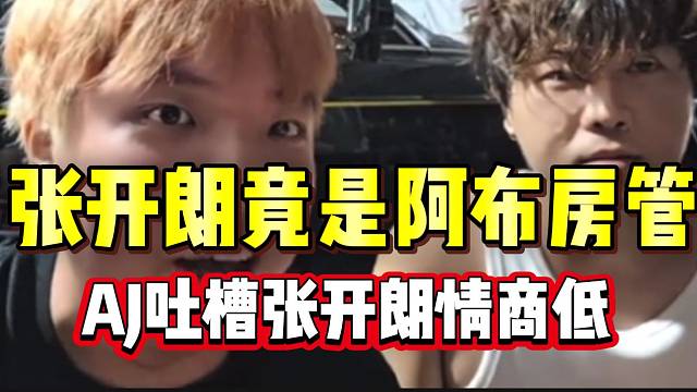 张开朗竟是阿布直播间房管？AJ吐槽张开朗情商太低！