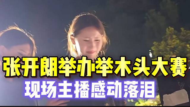 张开朗举办举木头大赛！现场ZKL主播纷纷感动落泪！