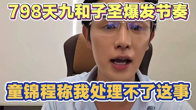 798发生内斗 天九和子圣爆发节奏 童锦程称处理不了这事情
