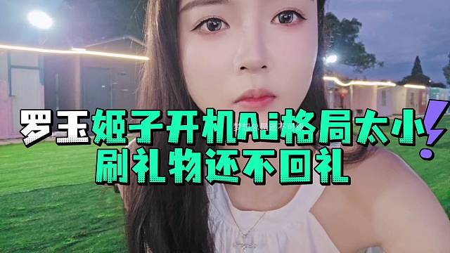 罗玉姬子开机AJ格局太小刷礼物还不回礼