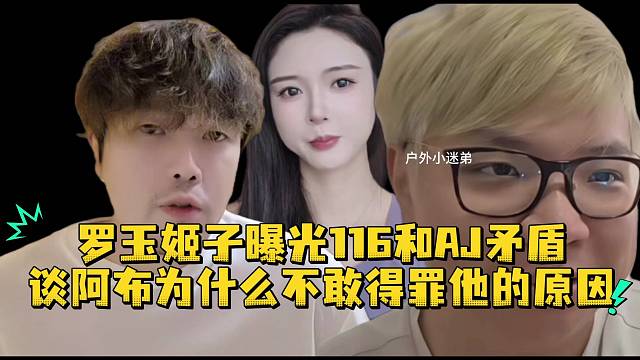 罗玉姬子曝光116和AJ矛盾谈阿布为什么不敢得罪他的原因