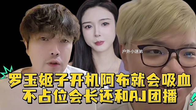 罗玉姬子开机阿布就会吸血不占位会长还和AJ团播