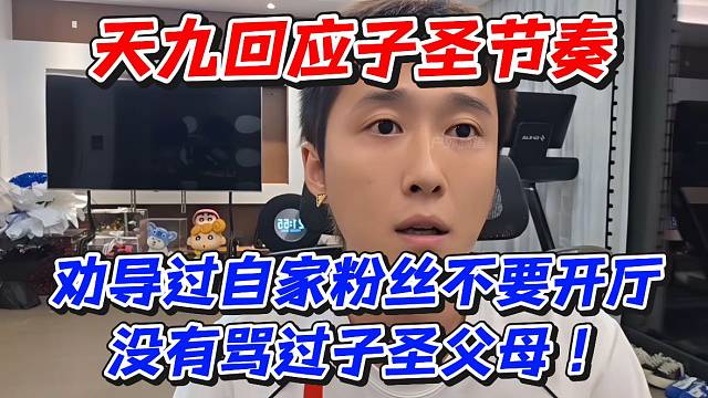 天九回应子圣节奏！劝导过粉丝不要开厅没有骂过子圣父母