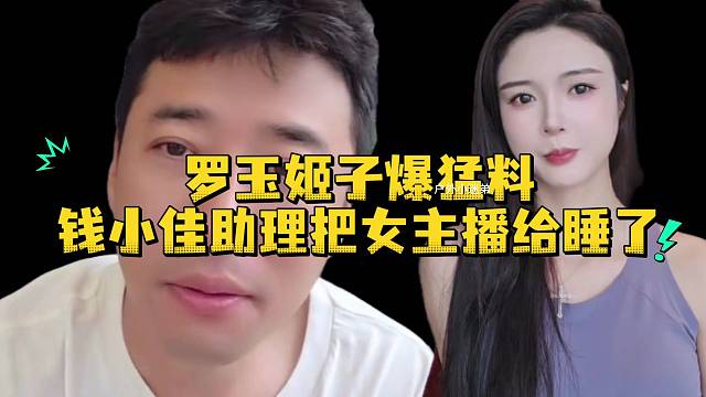 罗玉姬子爆猛料钱小佳助理把女主播给睡了