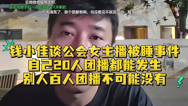 钱小佳谈公会女主播被睡事件自己20人团播都能发生别人百人团播不可能没有