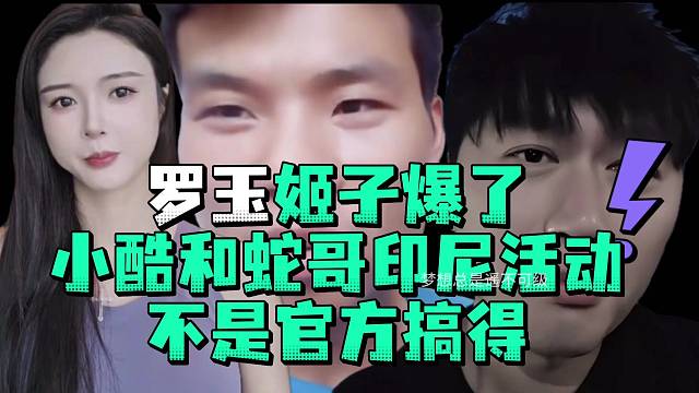 罗玉姬子爆了小酷和蛇哥印尼活动不是官方搞的