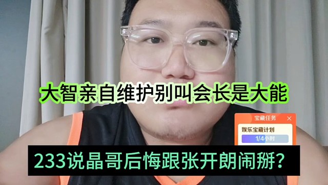 233说晶哥后悔跟张开朗闹掰？大智亲自维护别叫大能