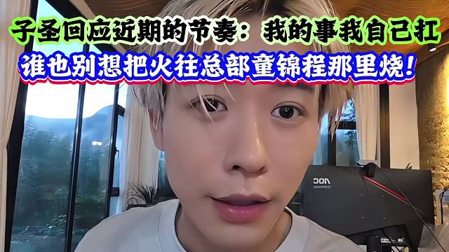 子圣回应近期的节奏：我的事我自己扛，谁也别想把火往总部童锦程那里烧！