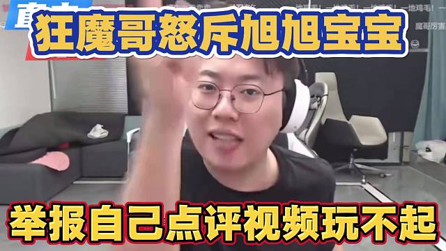 狂魔哥怒斥旭旭宝宝 举报自己点评视频 玩不起