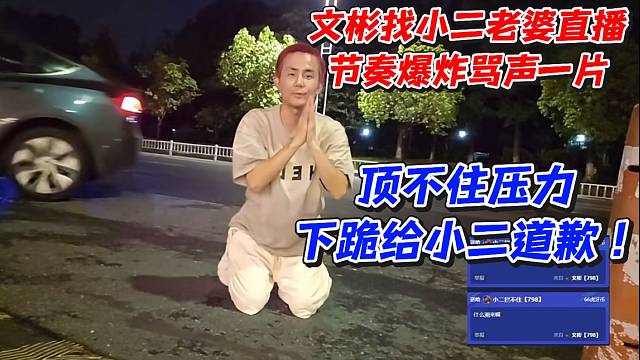 文彬找小二老婆直播节奏爆炸骂声一片！顶不住压力下跪给小二道歉