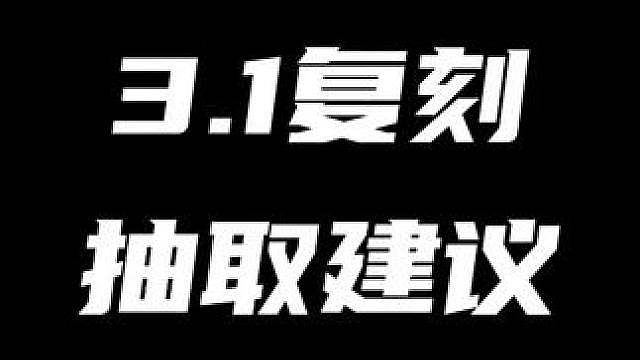 用最简洁最直白最不饶弯子的方式！告诉你3.1版本这几位复刻角色最夯的抽取方案！！！（暑假月卡计划第2