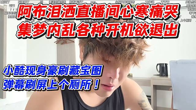 阿布泪洒直播间心寒痛哭！集梦内乱各种开机欲退出！小酷现身豪刷藏宝图弹幕刷屏上个厕所