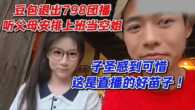 豆包退出798团播！听父母安排上班当空姐！子圣感到可惜这是直播的好苗子