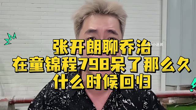 张开朗聊乔治在童锦程798呆了那么久什么时候回归