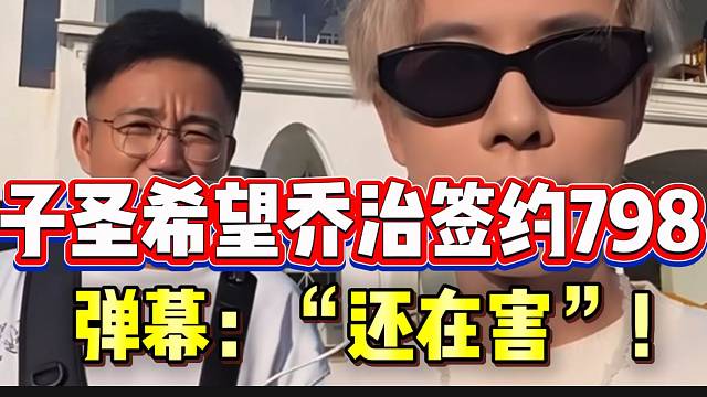 子圣希望乔治签约798！弹幕吐槽：“还在害”！