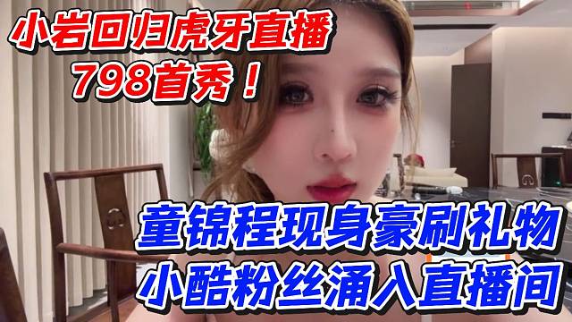 小岩回归虎牙直播798首秀！童锦程现身豪刷礼物小酷粉丝涌入直播间