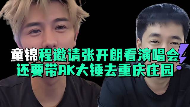 童锦程邀请张开郎看演唱会还要带AK大锤去重庆庄园