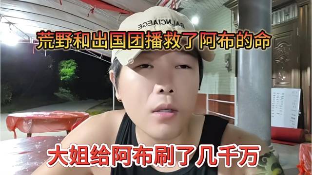 大姐给阿布刷了几千万，荒野和出国团播救了阿布的命