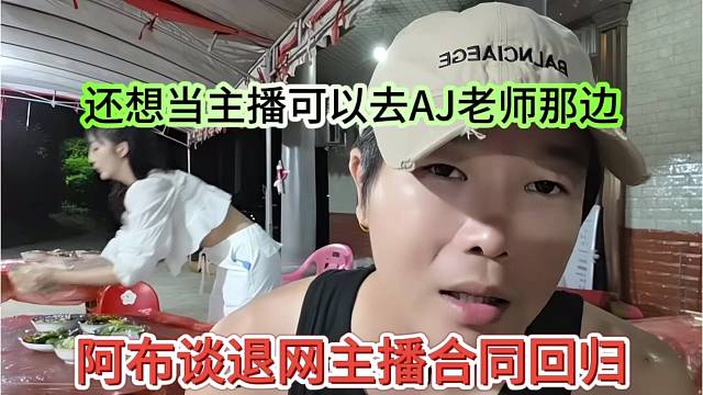阿布谈退网主播合同归还，还想当主播可以去AJ那边