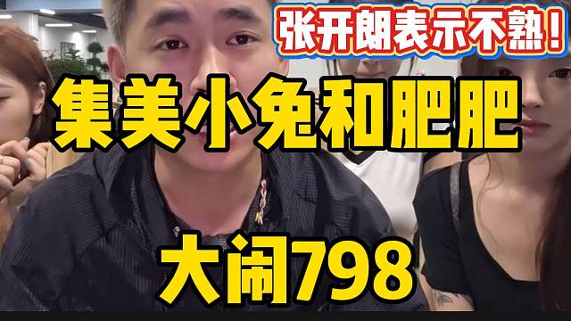 集美小兔与肥肥大闹798！张开朗回应童锦程表示跟她们俩不熟！