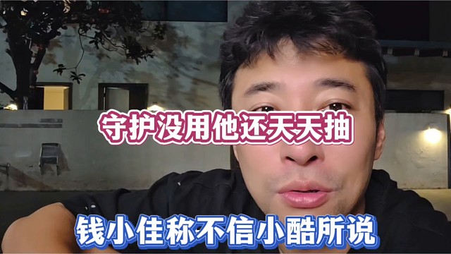 守护没用他还天天抽，钱小佳称不信小酷所说！