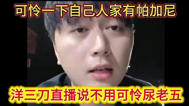 洋三刀直播说不用可怜尿老五，人家有帕加尼和布加迪可怜可怜自己吧。