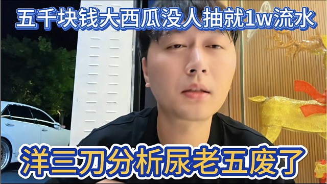 洋三刀分析尿老五废了，五千大西瓜没人抽就1万流水。