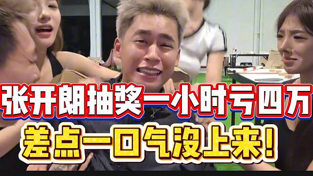 张开朗抽奖一小时亏损高达四万，差点一口气没上来！